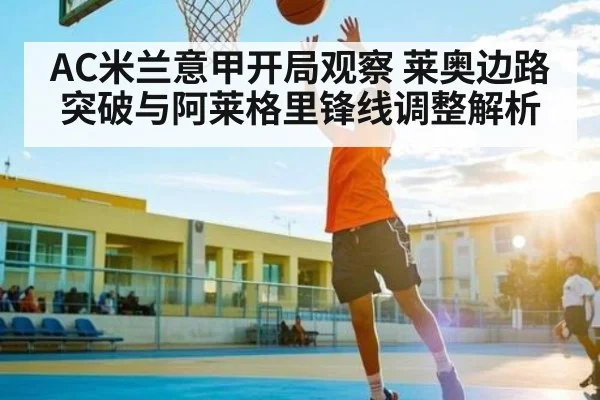 AC米兰意甲开局观察 莱奥边路突破与阿莱格里锋线调整解析